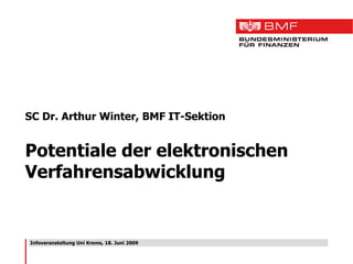 Infoveranstaltung Uni Krems, 18. Juni 2009 SC Dr. Arthur Winter, BMF IT-Sektion Potentiale der elektronischen Verfahrensabwicklung 