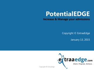 <Title Goes here>
PotentialEDGE
Increase & Manage your admissions
Copyright © ExtraaEdge
January 13, 2015
Copyright © ExtraaEdge
 