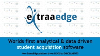 Worlds first analytical & data driven
student acquisition software
HowExtraaEdgeplatformdrivesLEADStoENROLLMENTS	
 