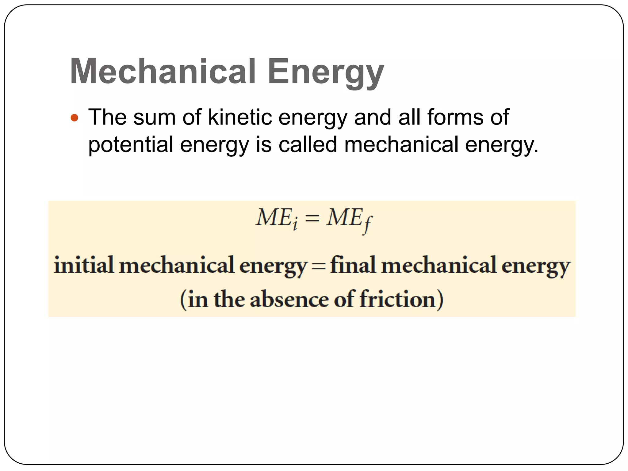 Mechanical Energy
The sum of kinetic energy and all forms of
potential energy is called mechanical energy.