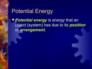 Potential Energy
 Potential energy is energy that an
object (system) has due to its position
or arrangement.
 