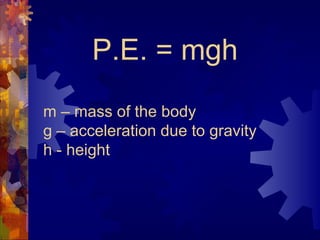 P.E. = mgh
m – mass of the body
g – acceleration due to gravity
h - height
 