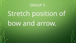 GROUP 5
Stretch position of
bow and arrow.
 