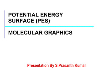 POTENTIAL ENERGY SURFACE (PES) MOLECULAR GRAPHICS Presentation By S.Prasanth Kumar 