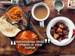INDONESIA HAS GREAT
POTENTIAL IN FOOD
TOURISM
“ ”