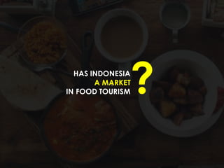 ?
HAS INDONESIA
A MARKET
IN FOOD TOURISM?