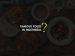 ?
FAMOUS FOOD
IN INDONESIA