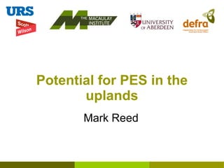 Potential for PES in the uplands Mark Reed 