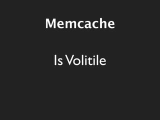 Memcache

 Is Volitile
 