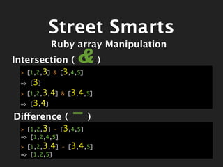 Street Smarts
            Ruby array Manipulation
Intersection (    &)
 > [1,2,3] & [3,4,5]

 => [3]

 > [1,2,3,4] & [3,4,5]

 => [3,4]

Difference (    -)
 > [1,2,3] - [3,4,5]
 => [1,2,4,5]
 > [1,2,3,4] - [3,4,5]
 => [1,2,5]
 