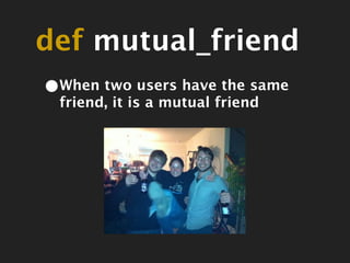 def mutual_friend
•When two users have the same
 friend, it is a mutual friend
 