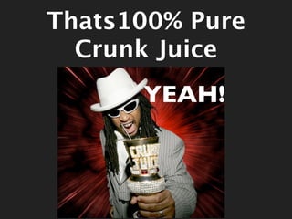 Thats100% Pure
  Crunk Juice
      YEAH!
 