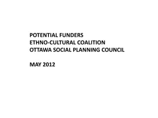 POTENTIAL FUNDERS
ETHNO-CULTURAL COALITION
OTTAWA SOCIAL PLANNING COUNCIL

MAY 2012
 