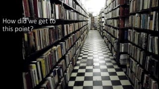 How did we get to
this point?
 