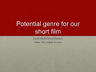 Potential genre for our
short film
Social Media/Social Realism
Adea, Idil, Joseph & Leon
 