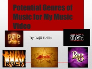Potential Genres of
Music for My Music
Video
By Oojii Hollis
 