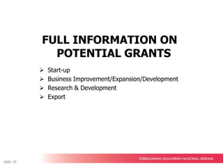 FULL INFORMATION ON
POTENTIAL GRANTS
 Start-up
 Business Improvement/Expansion/Development
 Research & Development
 Export
slide 10
 