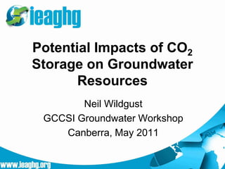 Potential Impacts of CO2
Storage on Groundwater
       Resources
        Neil Wildgust
 GCCSI Groundwater Workshop
    Canberra, May 2011
 