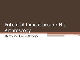 Potential Indications for Hip
Arthroscopy
By Michael Clarke, Syracuse
 