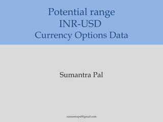 Potential range
    INR-USD
Currency Options Data



     Sumantra Pal




       sumantrapal@gmail.com
 