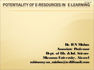 07/12/12




                     Dr. R N M ishra
                Associate P rofessor
         Dept. of L & Inf. Science
                   ib.
        Mizoram University, Aizawl
rabinarayan_mishra@rediffmail.com
 