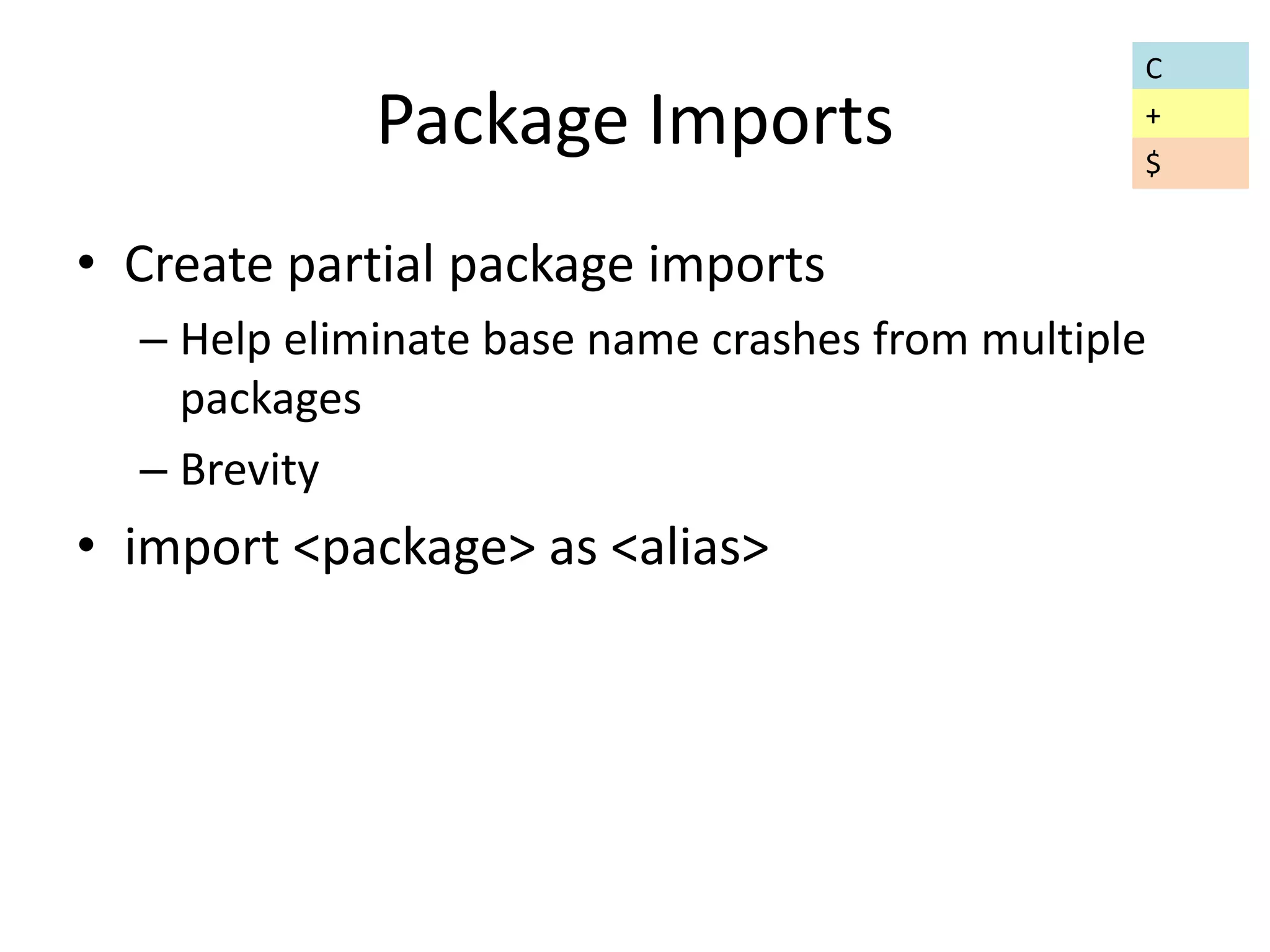 Package Imports 
• Create partial package imports 
– Help eliminate base name crashes from multiple 
packages 
– Brevity 
• import <package> as <alias> 
C 
+ 
$ 
 