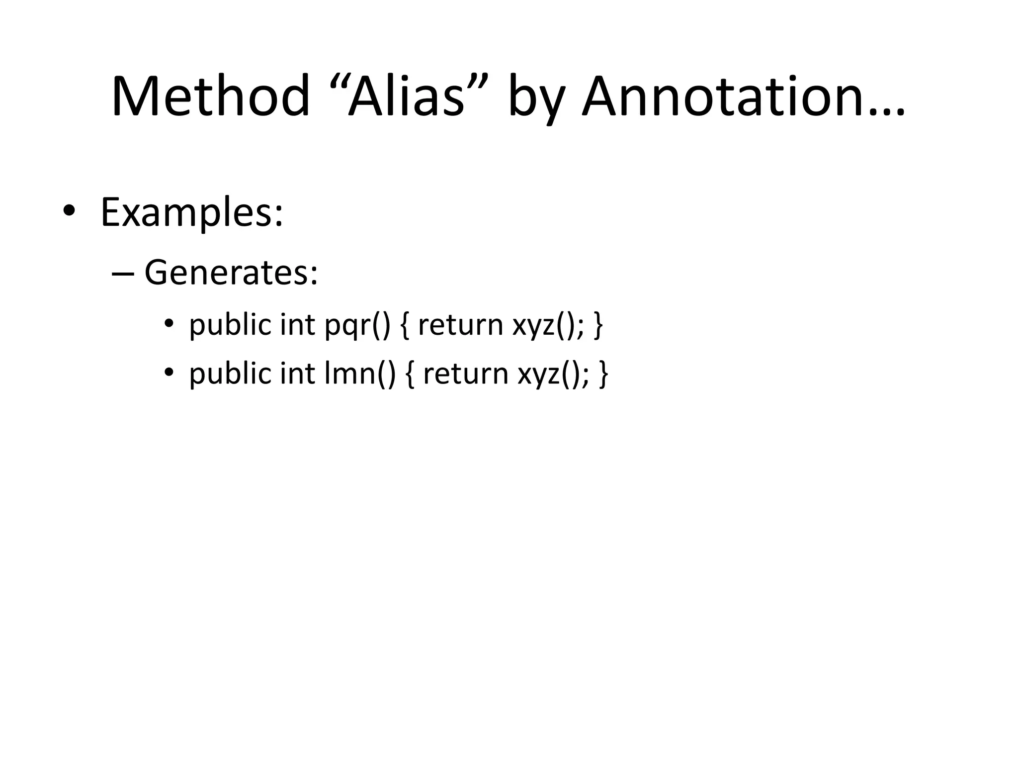 Method “Alias” by Annotation… 
• Examples: 
– Generates: 
• public int pqr() { return xyz(); } 
• public int lmn() { return xyz(); } 
 