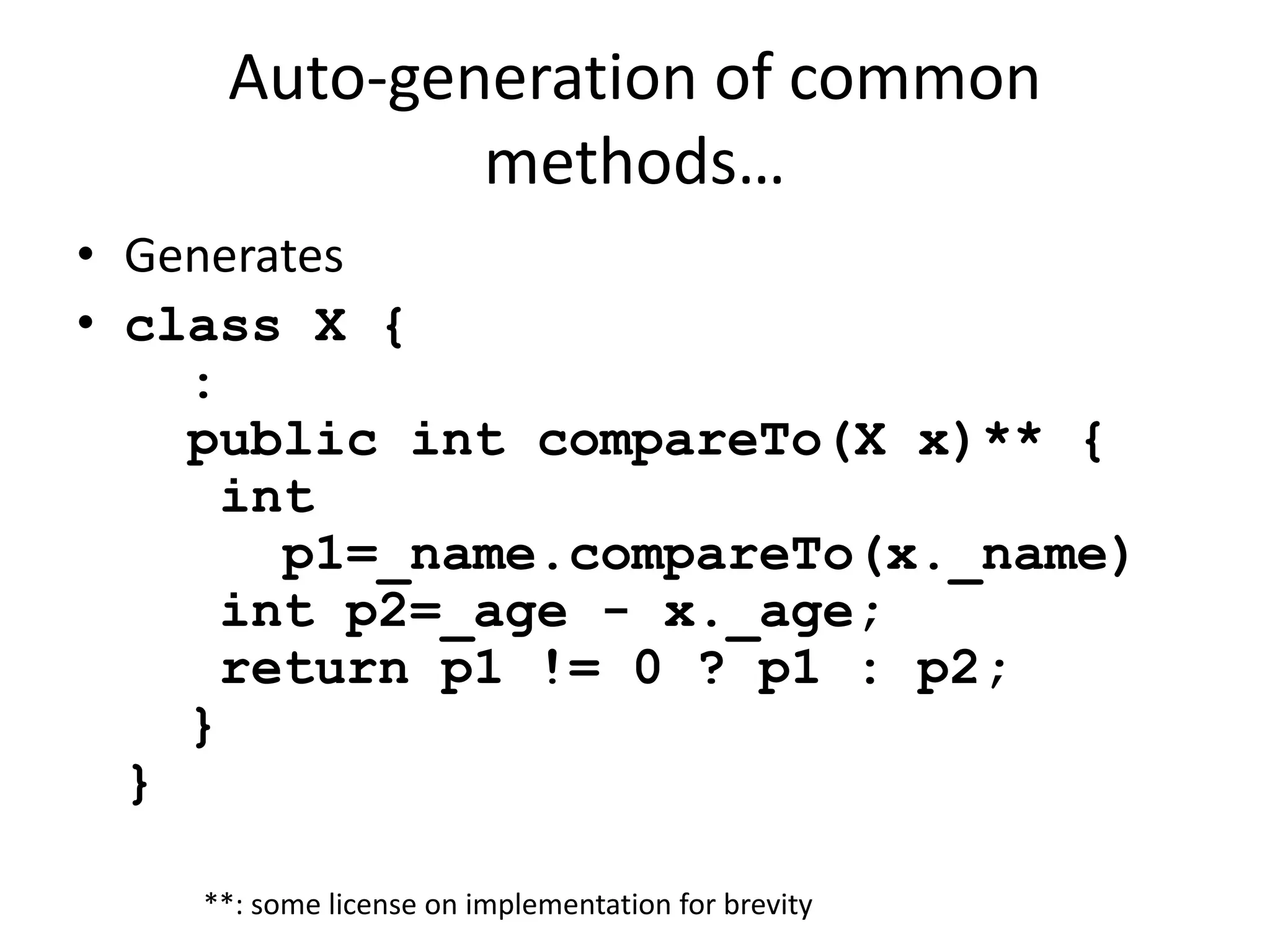 Auto-generation of common 
methods… 
• Generates 
• class X { 
: 
public int compareTo(X x)** { 
int 
p1=_name.compareTo(x._name) 
int p2=_age - x._age; 
return p1 != 0 ? p1 : p2; 
} 
} 
**: some license on implementation for brevity 
 