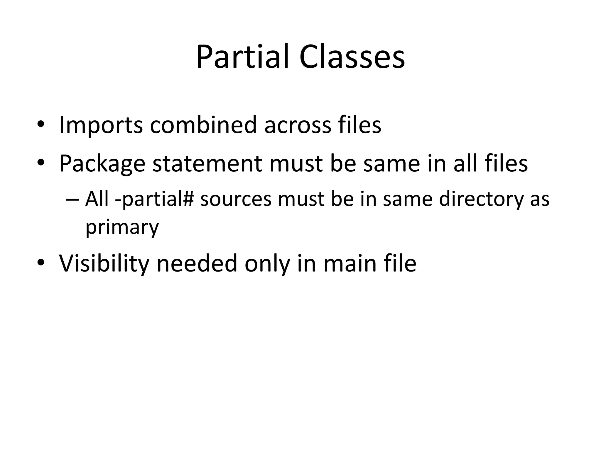 Partial Classes 
• Imports combined across files 
• Package statement must be same in all files 
– All -partial# sources must be in same directory as 
primary 
• Visibility needed only in main file 
 