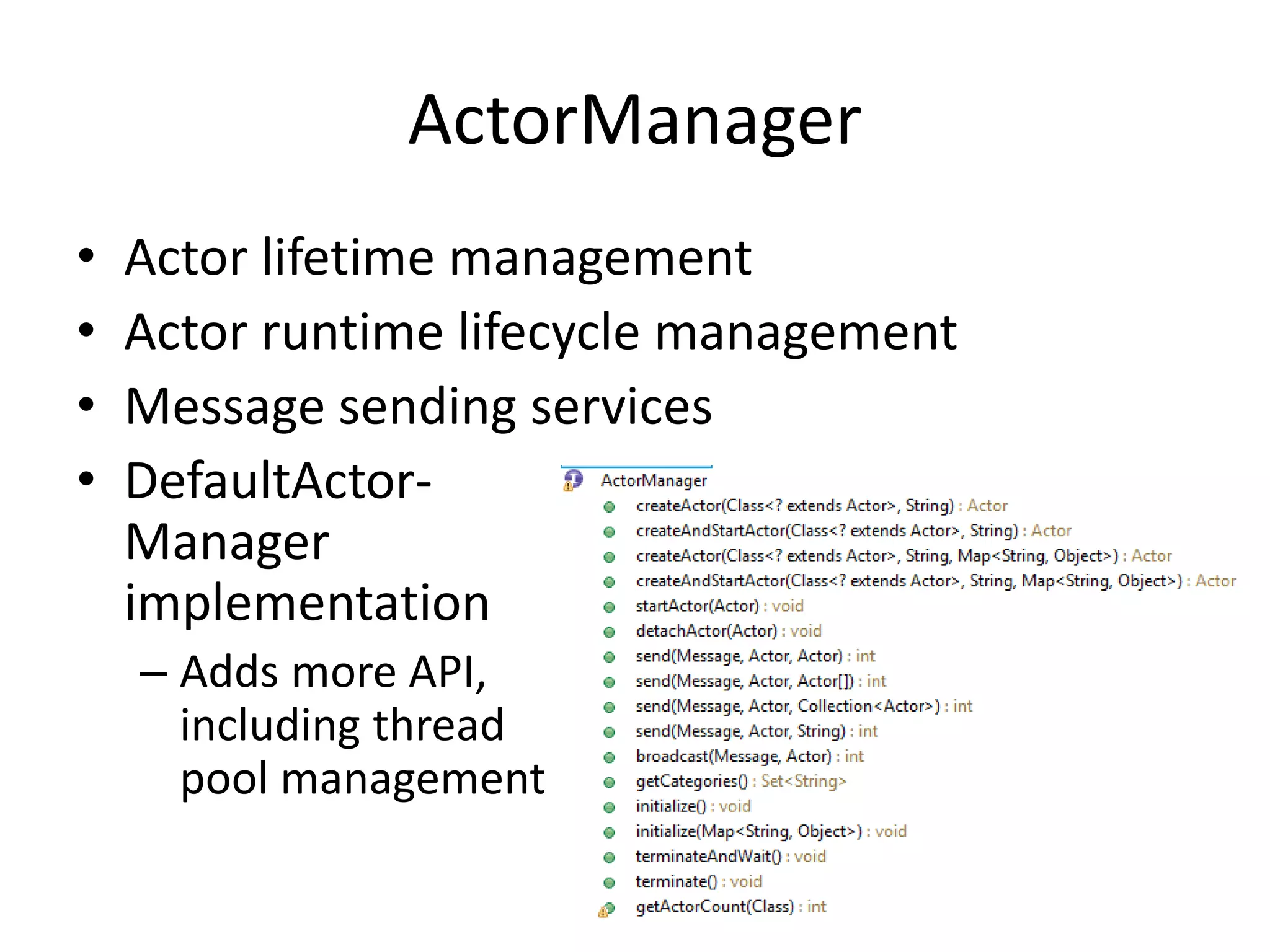 ActorManager 
• Actor lifetime management 
• Actor runtime lifecycle management 
• Message sending services 
• DefaultActor- 
Manager 
implementation 
– Adds more API, 
including thread 
pool management 
 