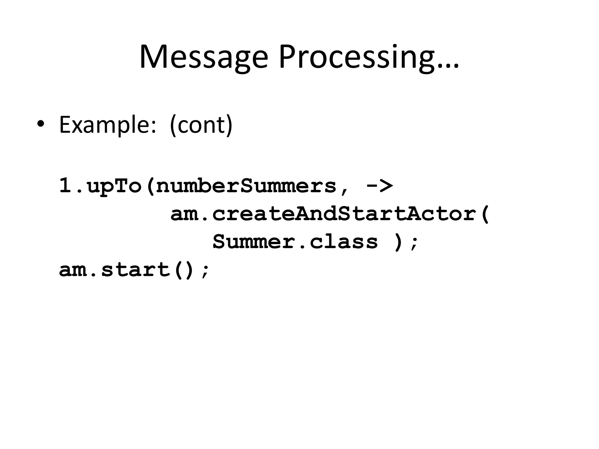Message Processing… 
• Example: (cont) 
1.upTo(numberSummers, -> 
am.createAndStartActor( 
Summer.class ); 
am.start(); 
 