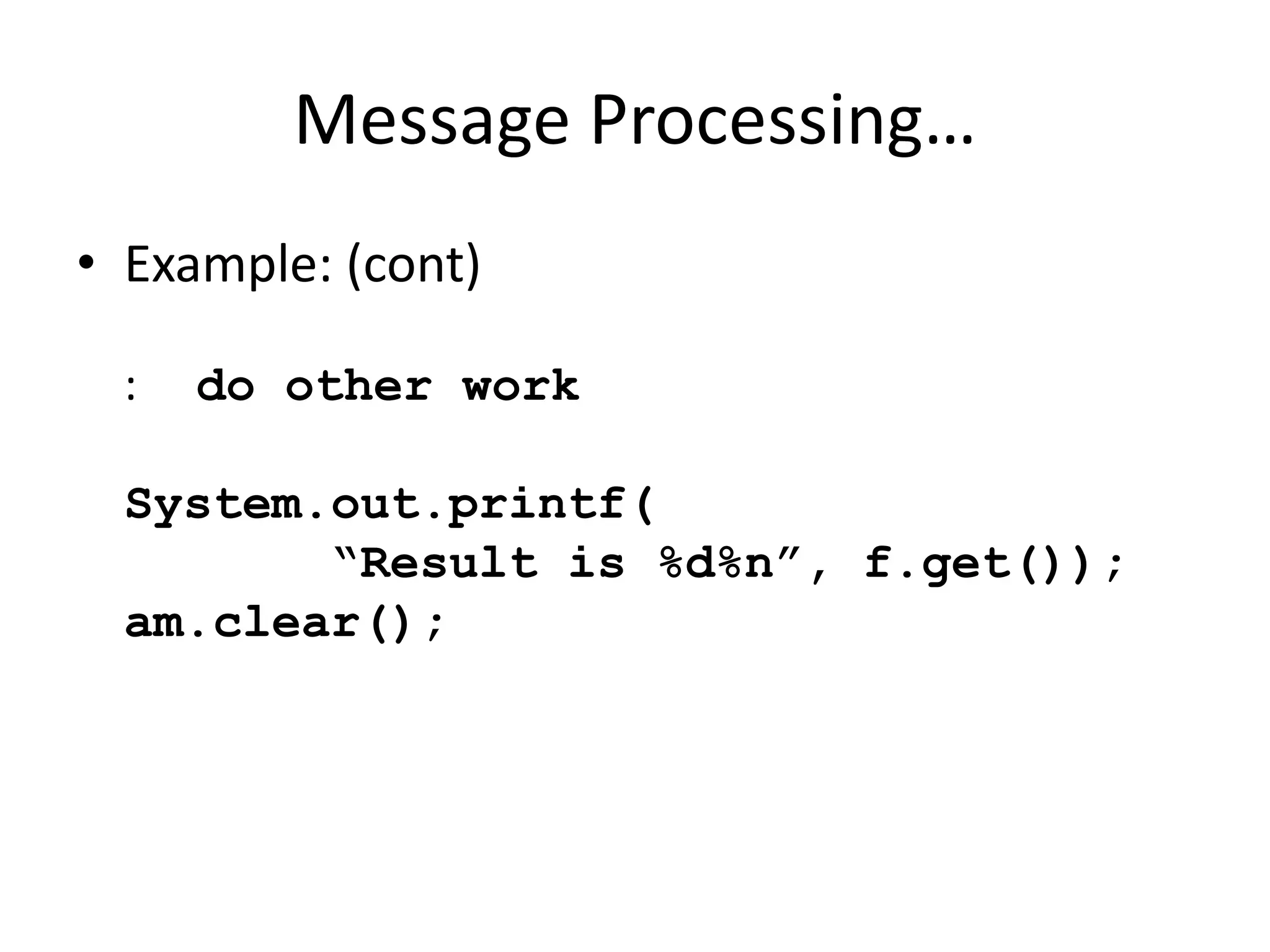 Message Processing… 
• Example: (cont) 
: do other work 
System.out.printf( 
“Result is %d%n”, f.get()); 
am.clear(); 
 