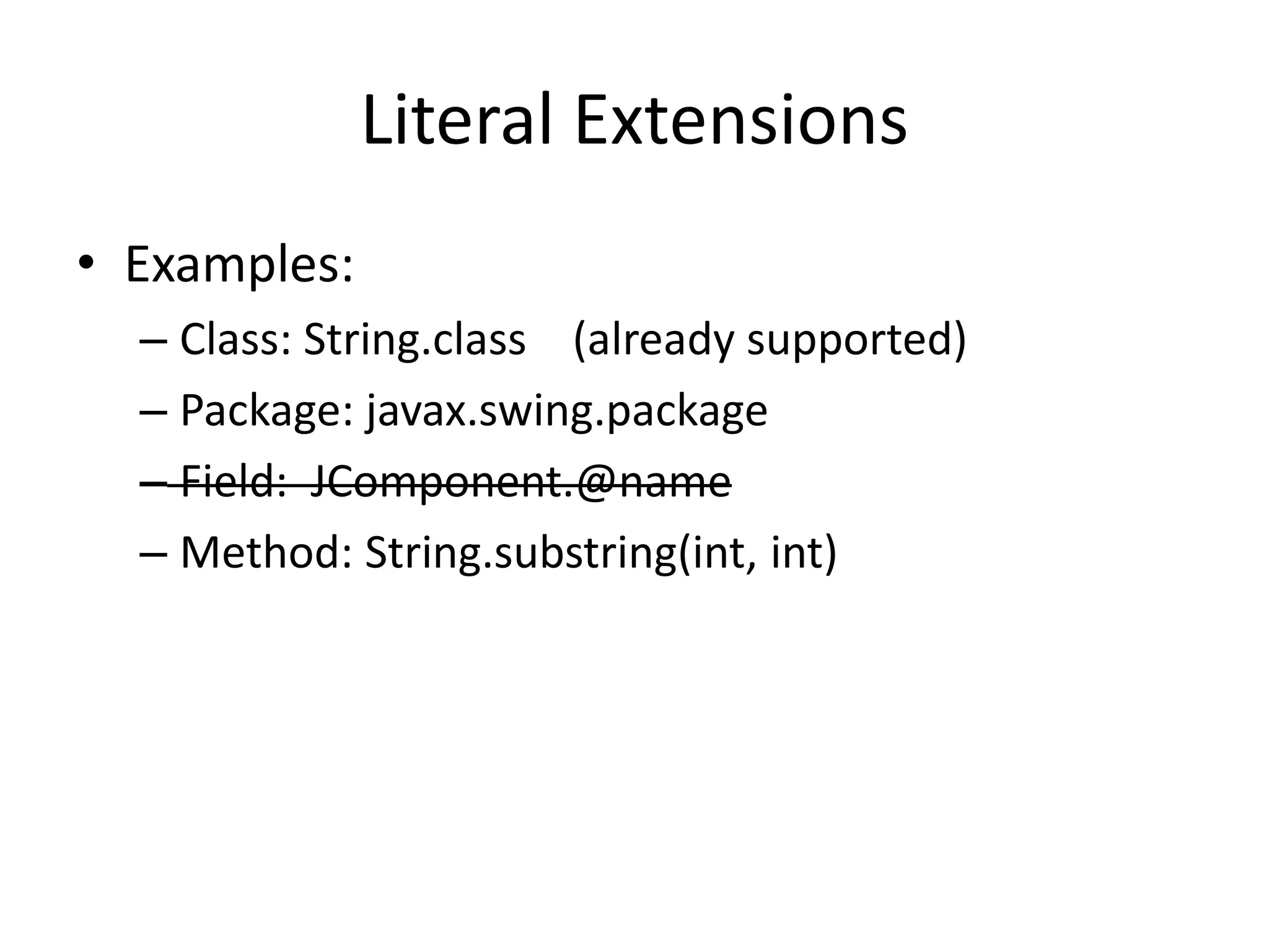 Literal Extensions 
• Examples: 
– Class: String.class (already supported) 
– Package: javax.swing.package 
– Field: JComponent.@name 
– Method: String.substring(int, int) 
 