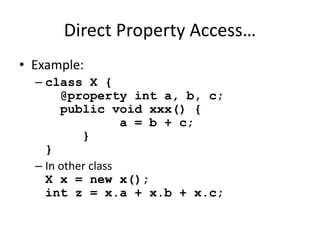 Direct Property Access… 
• Example: 
– class X { 
@property int a, b, c; 
public void xxx() { 
a = b + c; 
} 
} 
– In other class 
X x = new x(); 
int z = x.a + x.b + x.c; 
 