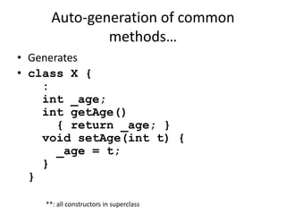 Auto-generation of common 
methods… 
• Generates 
• class X { 
: 
int _age; 
int getAge() 
{ return _age; } 
void setAge(int t) { 
_age = t; 
} 
} 
**: all constructors in superclass 
 