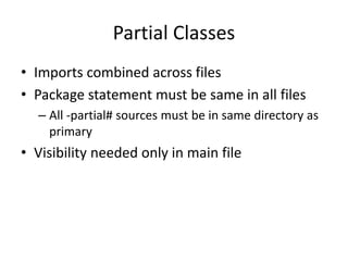 Partial Classes 
• Imports combined across files 
• Package statement must be same in all files 
– All -partial# sources must be in same directory as 
primary 
• Visibility needed only in main file 
 