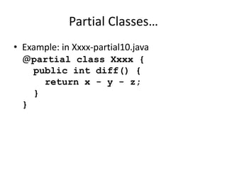 Partial Classes… 
• Example: in Xxxx-partial10.java 
@partial class Xxxx { 
public int diff() { 
return x - y - z; 
} 
} 
 
