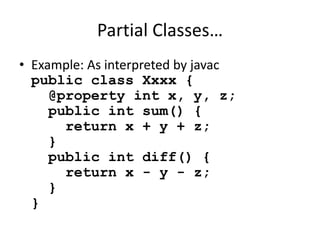Partial Classes… 
• Example: As interpreted by javac 
public class Xxxx { 
@property int x, y, z; 
public int sum() { 
return x + y + z; 
} 
public int diff() { 
return x - y - z; 
} 
} 
 