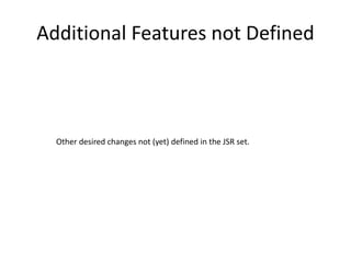 Additional Features not Defined 
Other desired changes not (yet) defined in the JSR set. 
 