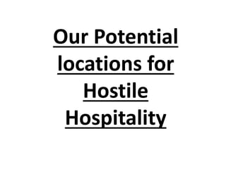 Our Potential
locations for
Hostile
Hospitality
 