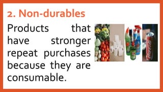 2. Non-durables
Products that
have stronger
repeat purchases
because they are
consumable.
 