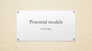 Potential models 
Leah Douglas 
 