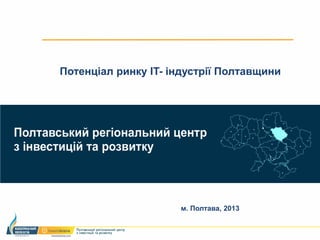 Потенціал ринку IT- індустрії Полтавщини




                     м. Полтава, 2013
 