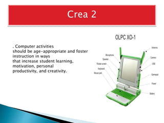 . Computer activities
should be age-appropriate and foster
instruction in ways
that increase student learning,
motivation, personal
productivity, and creativity.
 