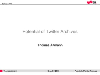 TU Graz - IICM
1
Thomas Altmann Graz, 3.7.2014 Potential of Twitter Archives
Potential of Twitter Archives
Thomas Altmann
 