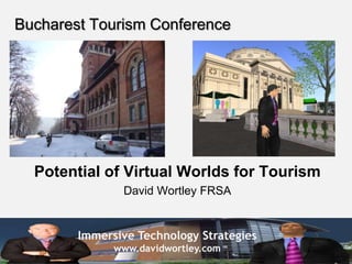 Bucharest Tourism Conference Potential of Virtual Worlds for Tourism David Wortley FRSA 