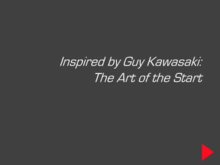 Inspired by Guy Kawasaki:
      The Art of the Start
 