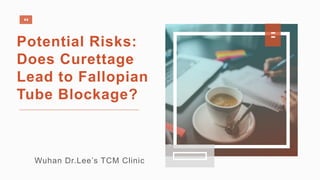 Potential Risks:
Does Curettage
Lead to Fallopian
Tube Blockage?
Wuhan Dr.Lee’s TCM Clinic
 
