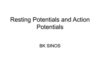 Resting Potentials and Action
Potentials
BK SINOS
 