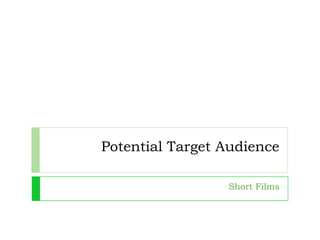 Potential Target Audience
Short Films
 